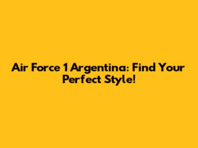 Air Force 1 Argentina: Find Your Perfect Style!