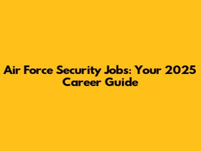 Air Force Security Jobs: Your 2025 Career Guide