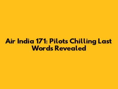 Air India 171: Pilot's Chilling Last Words Revealed