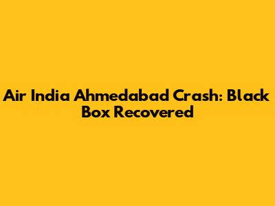 Air India Ahmedabad Crash: Black Box Recovered