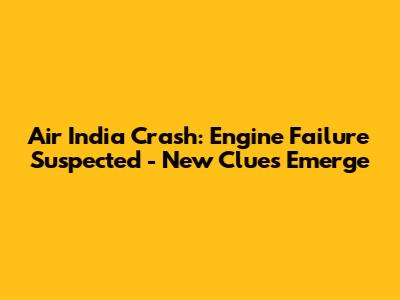 Air India Crash: Engine Failure Suspected - New Clues Emerge