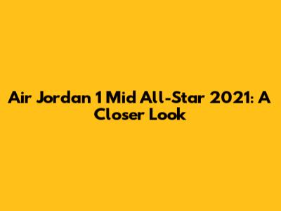 Air Jordan 1 Mid All-Star 2021: A Closer Look