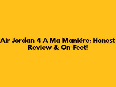 Air Jordan 4 A Ma Maniére: Honest Review & On-Feet!