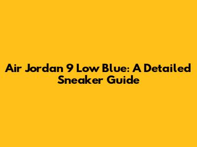 Air Jordan 9 Low Blue: A Detailed Sneaker Guide