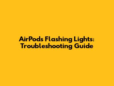 AirPods Flashing Lights: Troubleshooting Guide