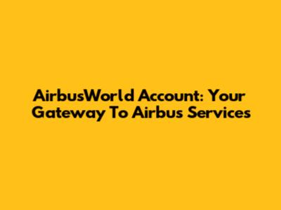 AirbusWorld Account: Your Gateway To Airbus Services