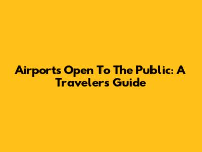 Airports Open To The Public: A Traveler's Guide