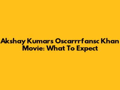 Akshay Kumar's Oscarrrfansc Khan Movie: What To Expect
