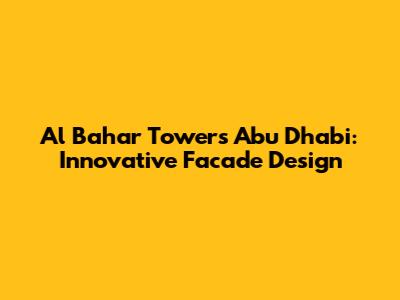 Al Bahar Towers Abu Dhabi: Innovative Facade Design