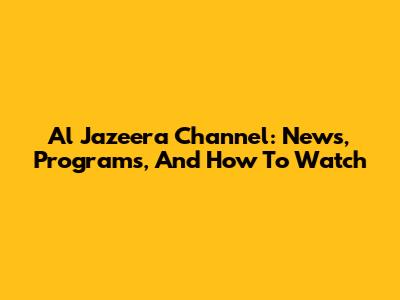 Al Jazeera Channel: News, Programs, And How To Watch