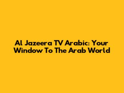 Al Jazeera TV Arabic: Your Window To The Arab World