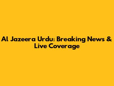 Al Jazeera Urdu: Breaking News & Live Coverage
