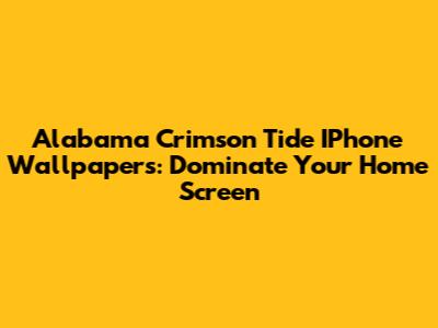 Alabama Crimson Tide IPhone Wallpapers: Dominate Your Home Screen