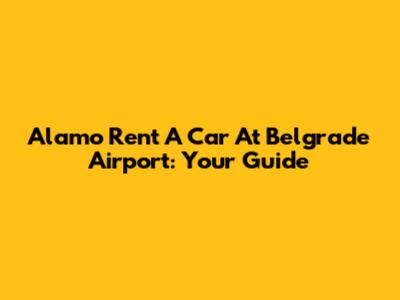 Alamo Rent A Car At Belgrade Airport: Your Guide