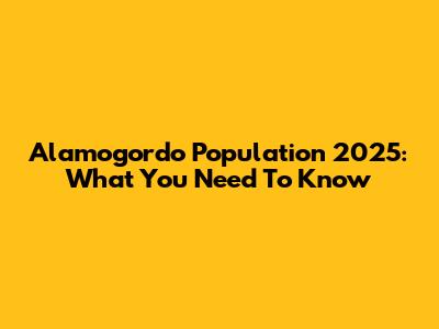 Alamogordo Population 2025: What You Need To Know