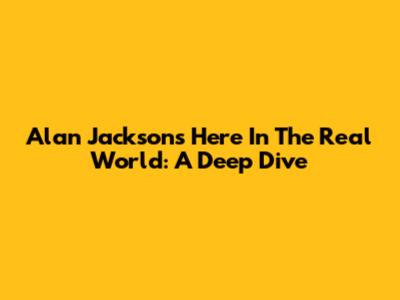 Alan Jackson's 'Here In The Real World': A Deep Dive