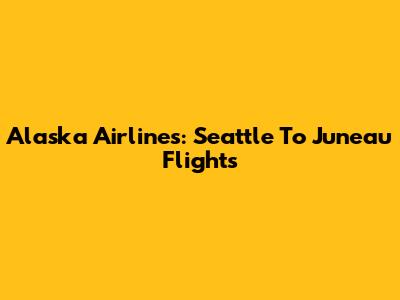 Alaska Airlines: Seattle To Juneau Flights