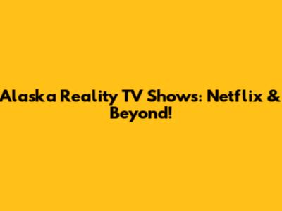 Alaska Reality TV Shows: Netflix & Beyond!