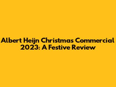 Albert Heijn Christmas Commercial 2023: A Festive Review