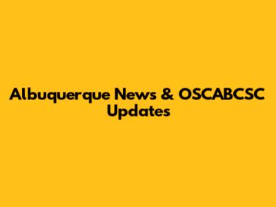 Albuquerque News & OSCABCSC Updates