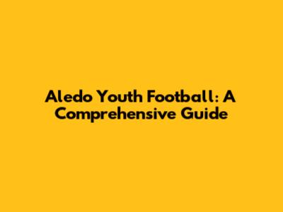 Aledo Youth Football: A Comprehensive Guide