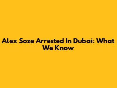 Alex Soze Arrested In Dubai: What We Know