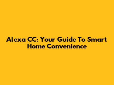 Alexa CC: Your Guide To Smart Home Convenience