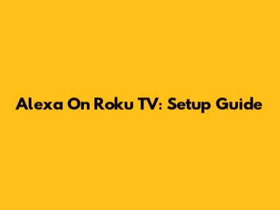 Alexa On Roku TV: Setup Guide