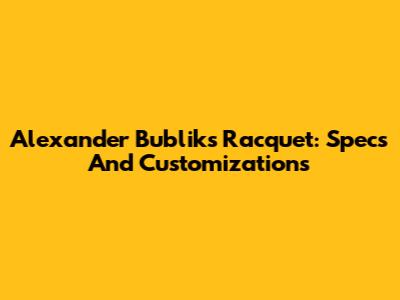 Alexander Bublik's Racquet: Specs And Customizations