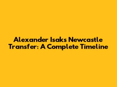 Alexander Isak's Newcastle Transfer: A Complete Timeline