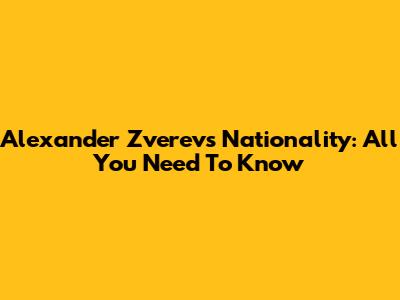 Alexander Zverev's Nationality: All You Need To Know
