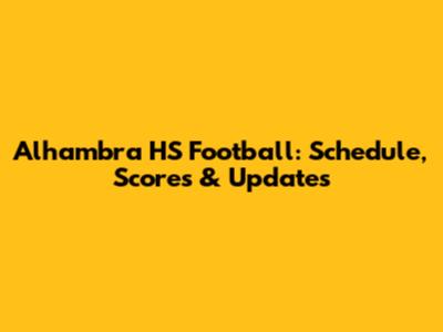 Alhambra HS Football: Schedule, Scores & Updates