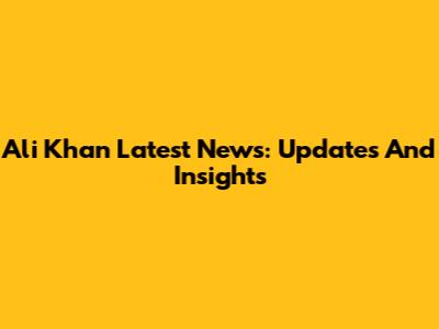 Ali Khan Latest News: Updates And Insights