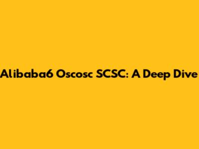Alibaba6 Oscosc SCSC: A Deep Dive