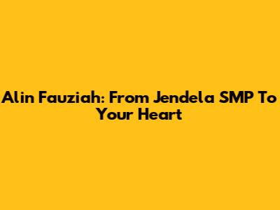 Alin Fauziah: From Jendela SMP To Your Heart