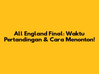 All England Final: Waktu Pertandingan & Cara Menonton!