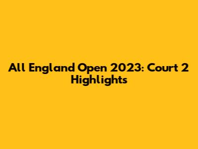 All England Open 2023: Court 2 Highlights