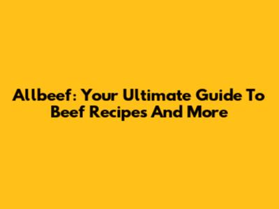 Allbeef: Your Ultimate Guide To Beef Recipes And More