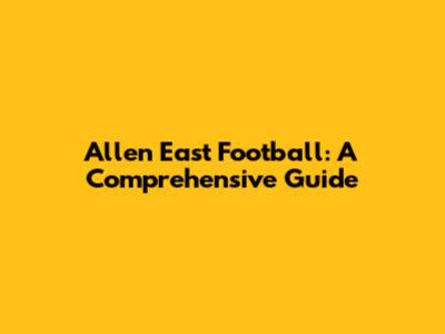Allen East Football: A Comprehensive Guide
