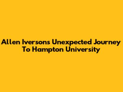Allen Iverson's Unexpected Journey To Hampton University