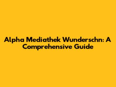 Alpha Mediathek Wunderschn: A Comprehensive Guide