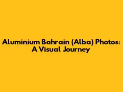 Aluminium Bahrain (Alba) Photos: A Visual Journey