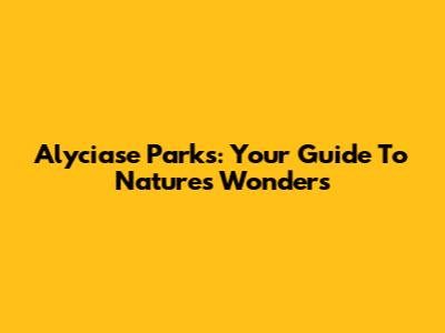 Alyciase Parks: Your Guide To Nature's Wonders
