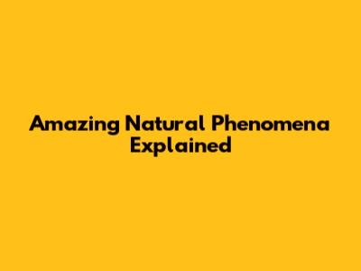 Amazing Natural Phenomena Explained