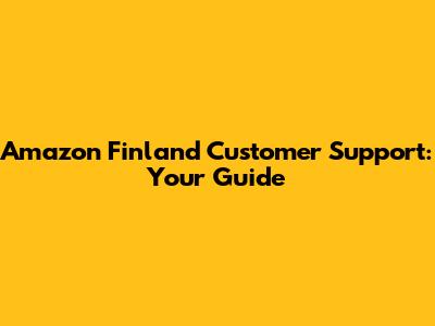 Amazon Finland Customer Support: Your Guide