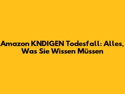 Amazon KNDIGEN Todesfall: Alles, Was Sie Wissen Müssen