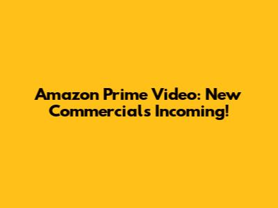 Amazon Prime Video: New Commercials Incoming!