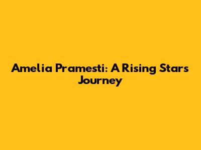 Amelia Pramesti: A Rising Star's Journey