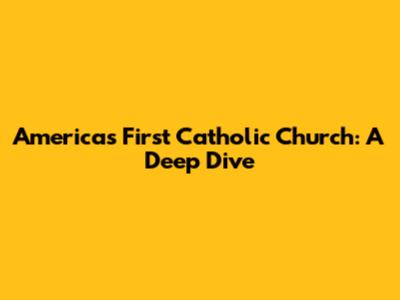 America's First Catholic Church: A Deep Dive