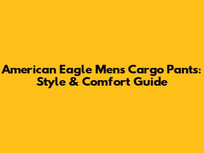 American Eagle Men's Cargo Pants: Style & Comfort Guide
